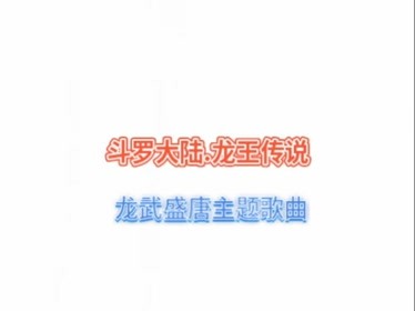 斗罗大陆.龙王传说龙武盛唐主题歌曲-音乐-背景音乐视频音乐-爱奇艺