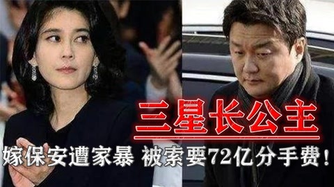 童话都是骗人的:三星长公主下嫁保安被家暴,保安要72亿分手费!