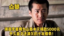 演员李嘉明为山西水灾捐款5000元，不久前才还清欠的十年债务！