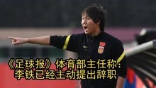 足球报体育部主任称：李铁已经主动向中国足协提出辞职