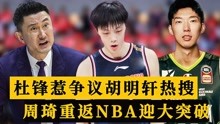 中国男篮三消息：杜锋惹争议，胡明轩上热搜，周琦重返NBA迎突破