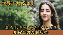 [图]世界十大女儿国，美女的身影遍布各个角落，堪称是男人的天堂！